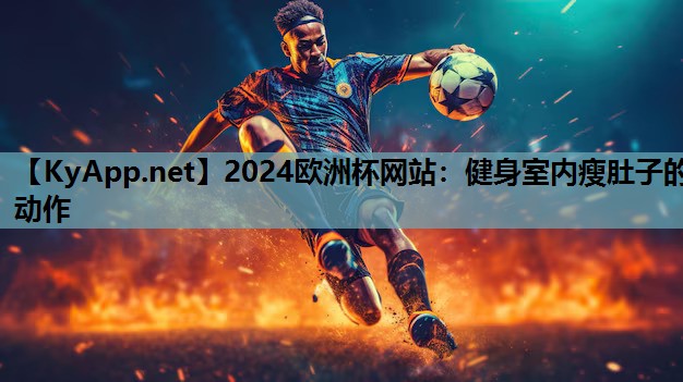 2024欧洲杯网站：健身室内瘦肚子的动作