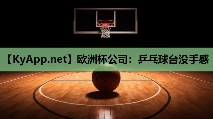 欧洲杯公司：乒乓球台没手感